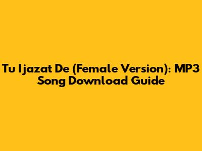 Tu Ijazat De (Female Version): MP3 Song Download Guide