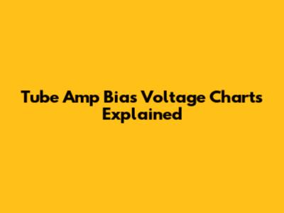 Tube Amp Bias Voltage Charts Explained