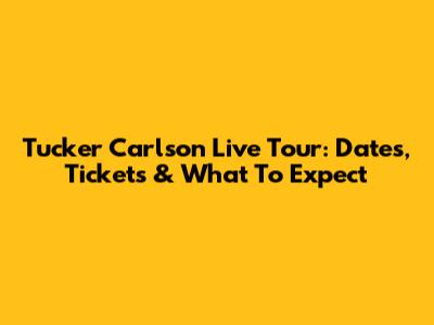 Tucker Carlson Live Tour: Dates, Tickets & What To Expect