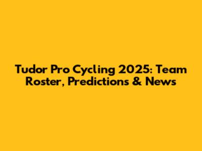 Tudor Pro Cycling 2025: Team Roster, Predictions & News