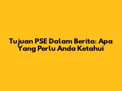 Tujuan PSE Dalam Berita: Apa Yang Perlu Anda Ketahui