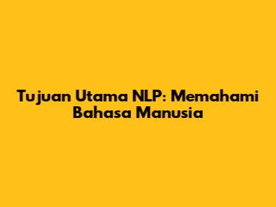 Tujuan Utama NLP: Memahami Bahasa Manusia