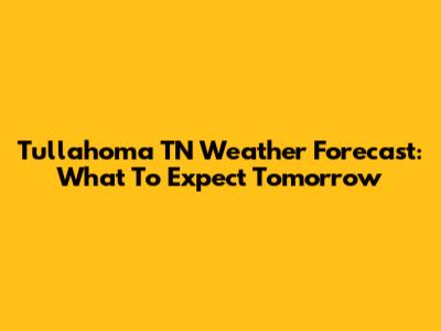 Tullahoma TN Weather Forecast: What To Expect Tomorrow