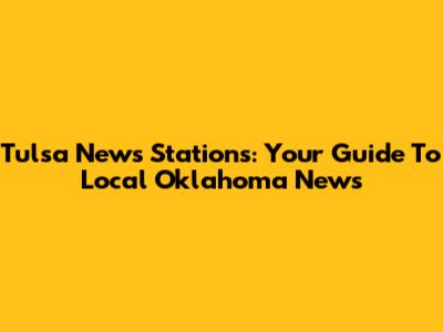 Tulsa News Stations: Your Guide To Local Oklahoma News