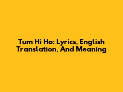 Tum Hi Ho: Lyrics, English Translation, And Meaning
