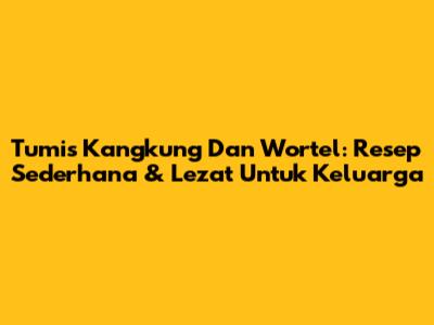 Tumis Kangkung Dan Wortel: Resep Sederhana & Lezat Untuk Keluarga