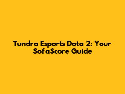 Tundra Esports Dota 2: Your SofaScore Guide
