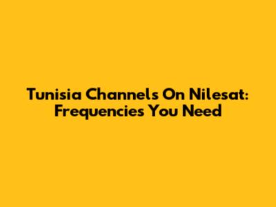 Tunisia Channels On Nilesat: Frequencies You Need