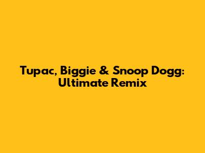 Tupac, Biggie & Snoop Dogg: Ultimate Remix