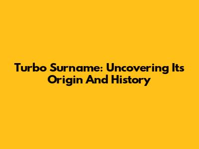 Turbo Surname: Uncovering Its Origin And History