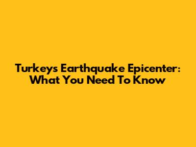 Turkey's Earthquake Epicenter: What You Need To Know