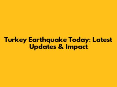 Turkey Earthquake Today: Latest Updates & Impact