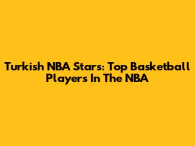 Turkish NBA Stars: Top Basketball Players In The NBA