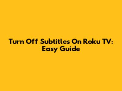 Turn Off Subtitles On Roku TV: Easy Guide