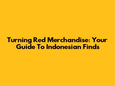 Turning Red Merchandise: Your Guide To Indonesian Finds
