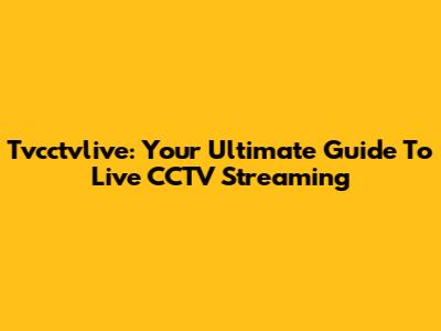 Tvcctvlive: Your Ultimate Guide To Live CCTV Streaming