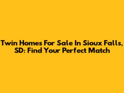 Twin Homes For Sale In Sioux Falls, SD: Find Your Perfect Match