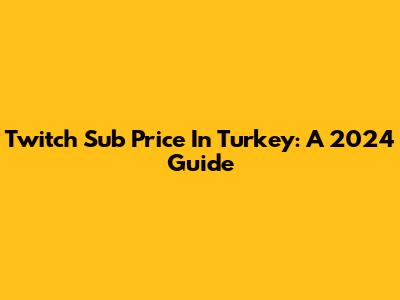 Twitch Sub Price In Turkey: A 2024 Guide