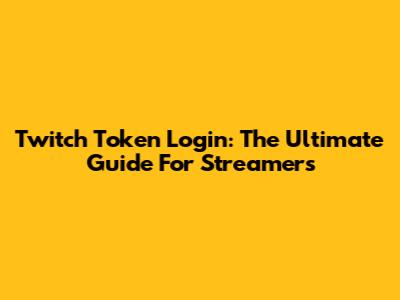 Twitch Token Login: The Ultimate Guide For Streamers
