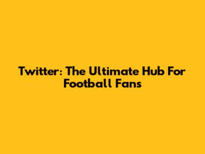 Twitter: The Ultimate Hub For Football Fans
