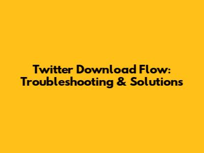 Twitter Download Flow: Troubleshooting & Solutions