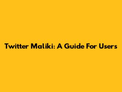 Twitter Maliki: A Guide For Users