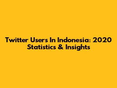 Twitter Users In Indonesia: 2020 Statistics & Insights