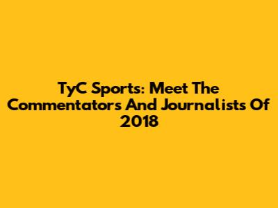 TyC Sports: Meet The Commentators And Journalists Of 2018
