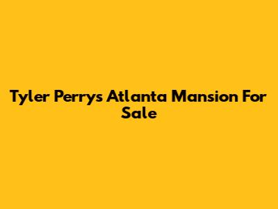 Tyler Perry's Atlanta Mansion For Sale