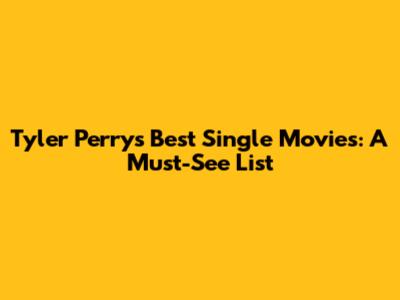 Tyler Perry's Best Single Movies: A Must-See List