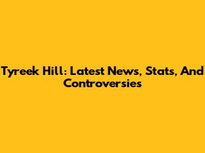 Tyreek Hill: Latest News, Stats, And Controversies