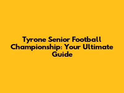 Tyrone Senior Football Championship: Your Ultimate Guide