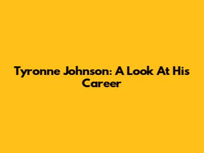 Tyronne Johnson: A Look At His Career