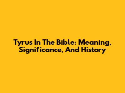 Tyrus In The Bible: Meaning, Significance, And History
