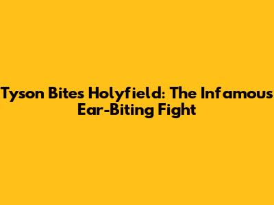 Tyson Bites Holyfield: The Infamous Ear-Biting Fight