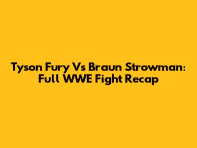 Tyson Fury Vs Braun Strowman: Full WWE Fight Recap