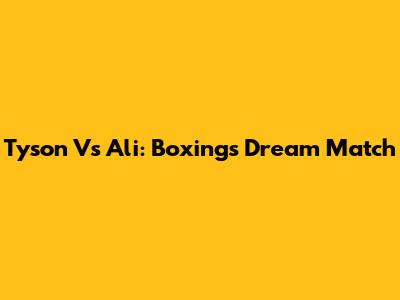 Tyson Vs Ali: Boxing's Dream Match