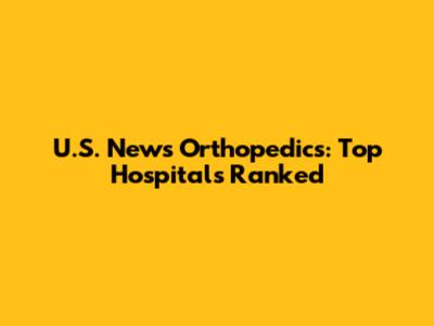 U.S. News Orthopedics: Top Hospitals Ranked