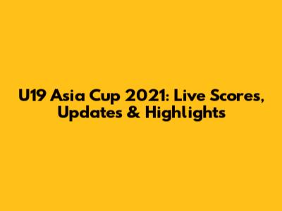 U19 Asia Cup 2021: Live Scores, Updates & Highlights