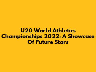 U20 World Athletics Championships 2022: A Showcase Of Future Stars
