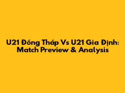 U21 Đồng Tháp Vs U21 Gia Định: Match Preview & Analysis