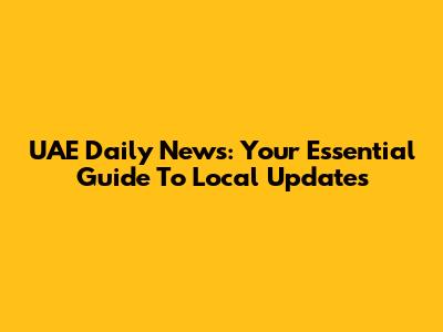 UAE Daily News: Your Essential Guide To Local Updates