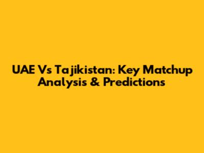 UAE Vs Tajikistan: Key Matchup Analysis & Predictions