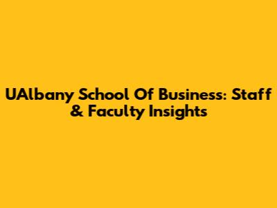 UAlbany School Of Business: Staff & Faculty Insights