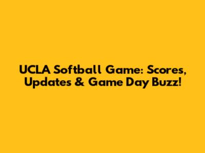 UCLA Softball Game: Scores, Updates & Game Day Buzz!