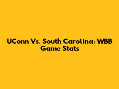 UConn Vs. South Carolina: WBB Game Stats