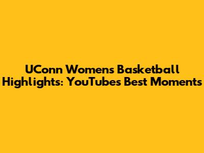 UConn Women's Basketball Highlights: YouTube's Best Moments