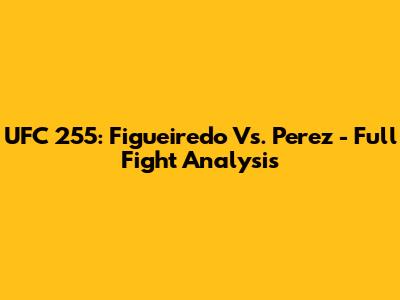 UFC 255: Figueiredo Vs. Perez - Full Fight Analysis