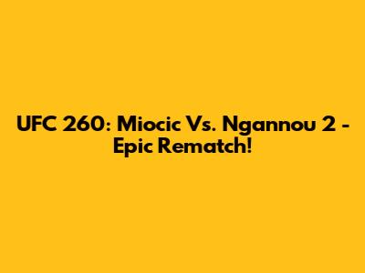 UFC 260: Miocic Vs. Ngannou 2 - Epic Rematch!