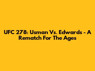 UFC 278: Usman Vs. Edwards - A Rematch For The Ages